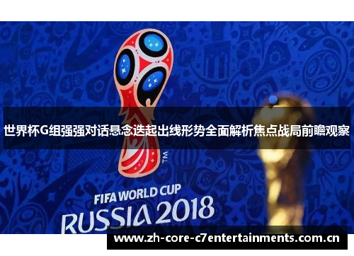 世界杯G组强强对话悬念迭起出线形势全面解析焦点战局前瞻观察